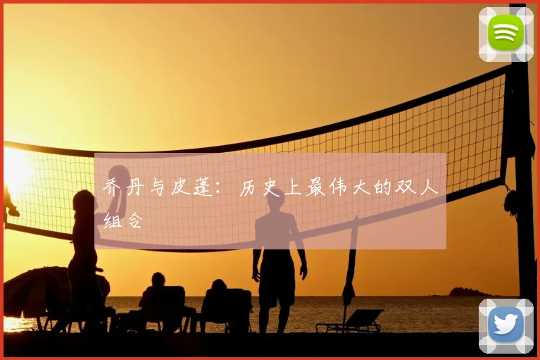 乔丹与皮蓬:历史上最伟大的双人组合