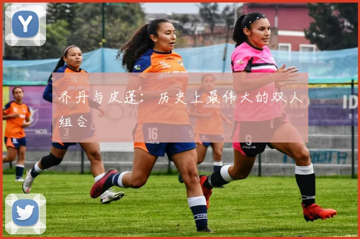 乔丹与皮蓬:历史上最伟大的双人组合