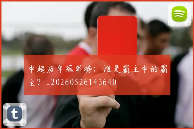 中超历年冠军榜:谁是霸主中的霸主?_20260526143640