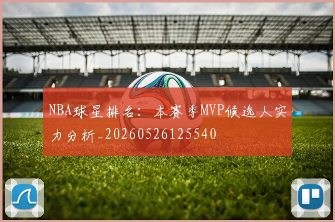 NBA球星排名:本赛季MVP候选人实力分析_20260526125540