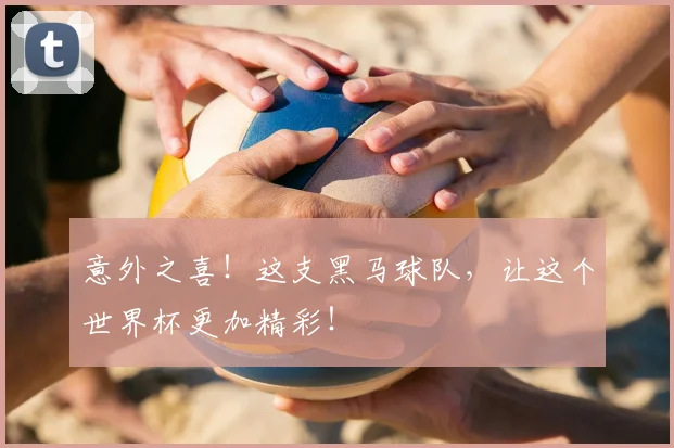 意外之喜!这支黑马球队,让这个世界杯更加精彩!