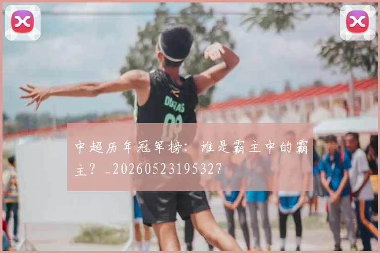 中超历年冠军榜：谁是霸主中的霸主？_20260523195327