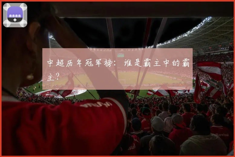 中超历年冠军榜：谁是霸主中的霸主？