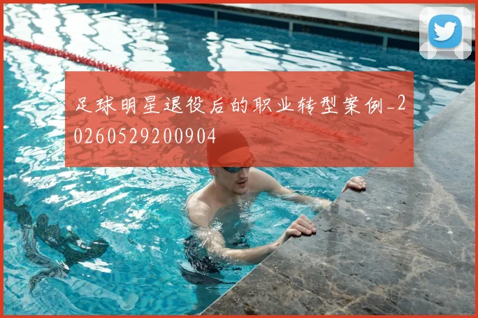 足球明星退役后的职业转型案例_20260529200904