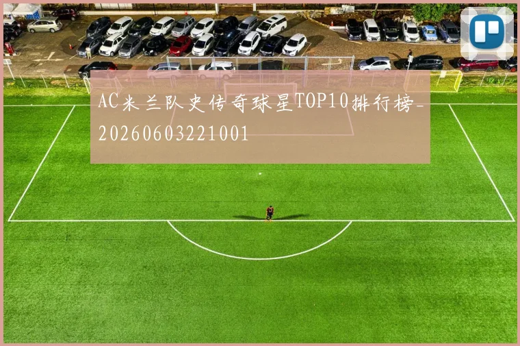 AC米兰队史传奇球星TOP10排行榜_20260603221001