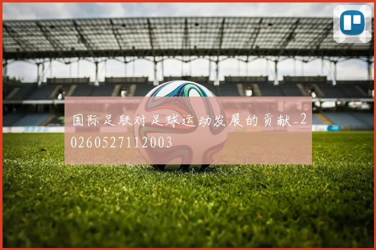 国际足联对足球运动发展的贡献_20260527112003