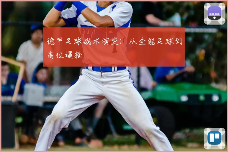 德甲足球战术演变：从全能足球到高位逼抢