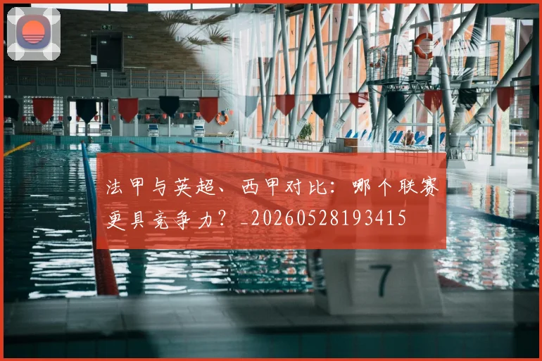 法甲与英超、西甲对比：哪个联赛更具竞争力？_20260528193415