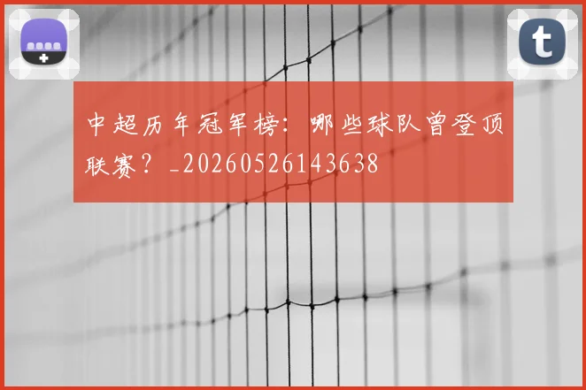 中超历年冠军榜：哪些球队曾登顶联赛？_20260526143638