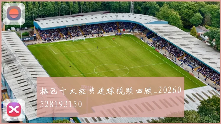 梅西十大经典进球视频回顾_20260528193150