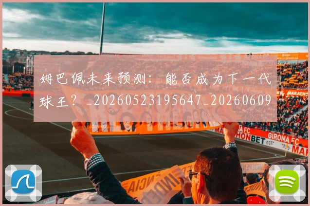 姆巴佩未来预测:能否成为下一代球王?_20260523195647_20260609132817