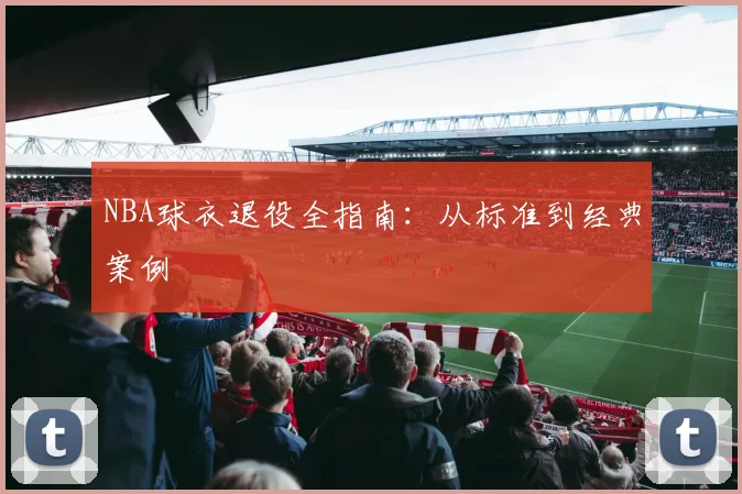 NBA球衣退役全指南：从标准到经典案例