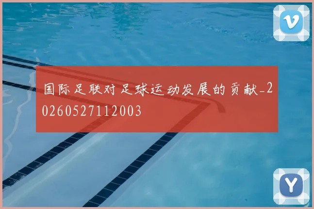 国际足联对足球运动发展的贡献_20260527112003