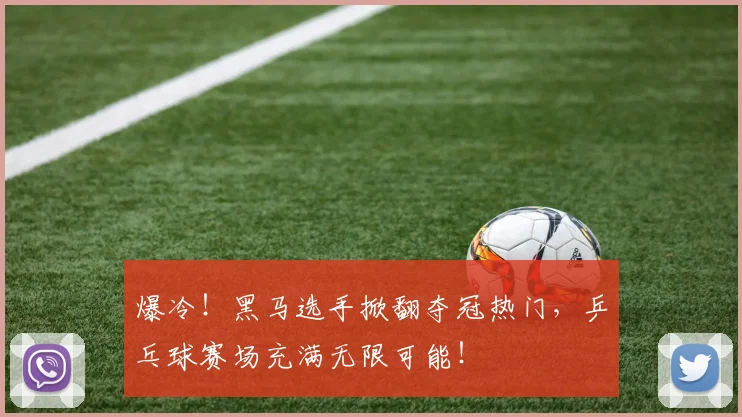 爆冷！黑马选手掀翻夺冠热门，乒乓球赛场充满无限可能！