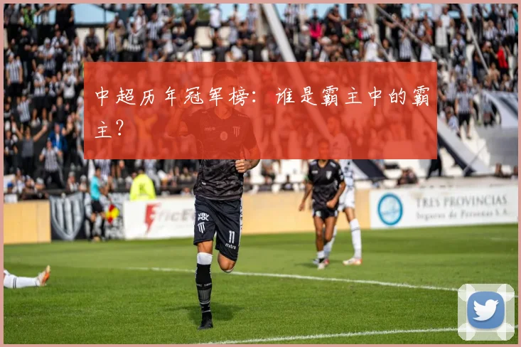 中超历年冠军榜：谁是霸主中的霸主？