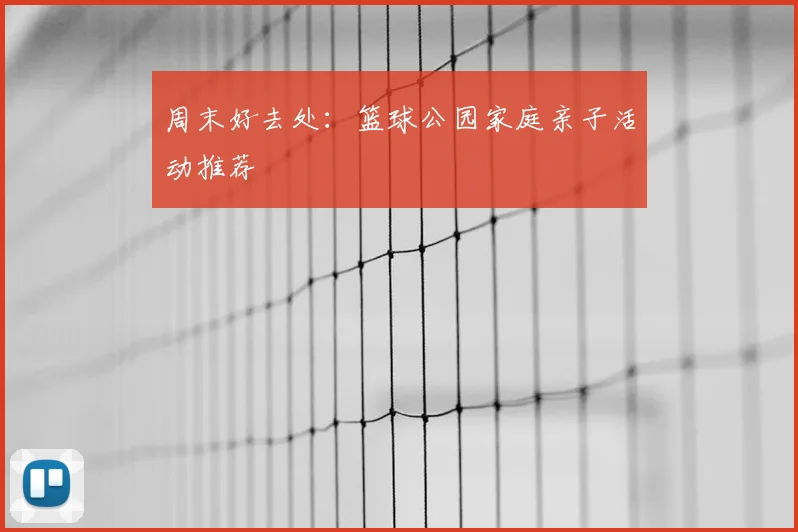 周末好去处:篮球公园家庭亲子活动推荐