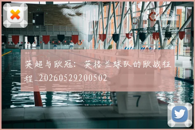 英超与欧冠:英格兰球队的欧战征程_20260529200502