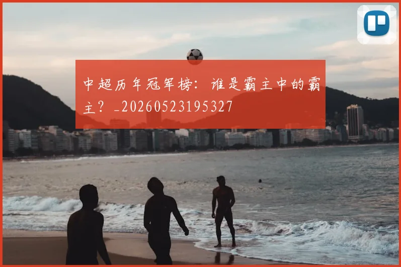 中超历年冠军榜：谁是霸主中的霸主？_20260523195327
