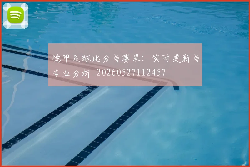 德甲足球比分与赛果：实时更新与专业分析_20260527112457
